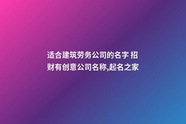 适合建筑劳务公司的名字 招财有创意公司名称,起名之家-第1张-公司起名-玄机派